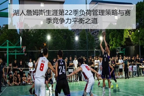 湖人詹姆斯生涯第22季负荷管理策略与赛季竞争力平衡之道