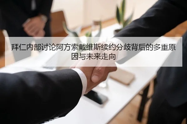 拜仁内部讨论阿方索戴维斯续约分歧背后的多重原因与未来走向