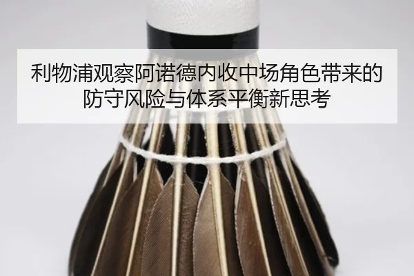 利物浦观察阿诺德内收中场角色带来的防守风险与体系平衡新思考